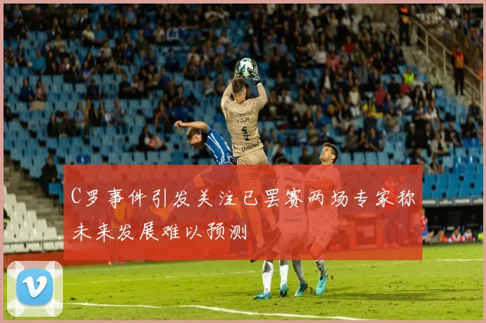 C罗事件引发关注已罢赛两场专家称未来发展难以预测