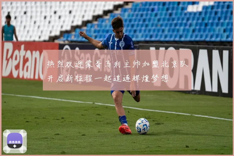 热烈欢迎蒙哥马利主帅加盟北京队开启新征程一起追逐辉煌梦想