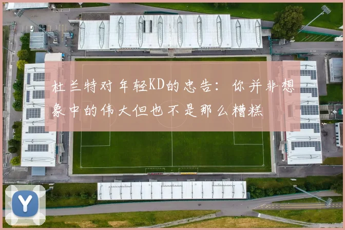 杜兰特对年轻KD的忠告：你并非想象中的伟大但也不是那么糟糕