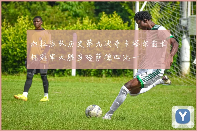 加拉法队历史第九次夺卡塔尔酋长杯冠军大胜多哈萨德四比一