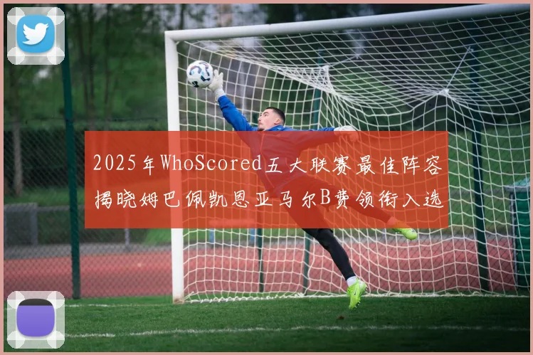 2025年WhoScored五大联赛最佳阵容揭晓姆巴佩凯恩亚马尔B费领衔入选