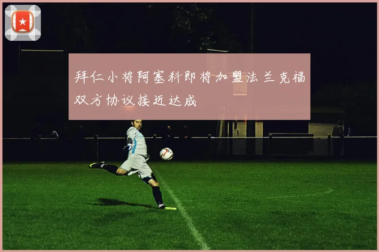 拜仁小将阿塞科即将加盟法兰克福双方协议接近达成