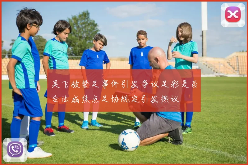 吴飞被禁足事件引发争议足彩是否合法成焦点足协规定引发热议